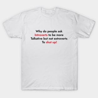 Why Do People Ask Introverts To Be More Talkative But Not Extroverts To Shut Up T-Shirt